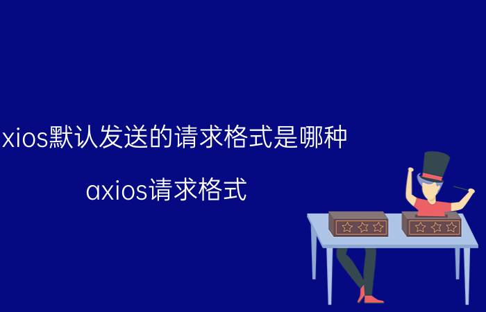 axios默认发送的请求格式是哪种 axios请求格式